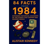 84 Facts from 1984: Expanded Historical Accounts of the Events That Shaped Our Modern World: A fascinating collection of detailed historical events ... with context and insight (A year in Facts)