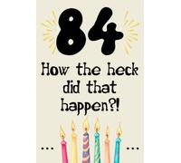 84 how the fuck did that happen cute nice funny and sarcastic Happy 84th Birthday gift for man woman girls boys 84 years old: special cool unique ... grandma mom dad uncle aunt sister brother