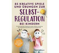 85 kreative Spiele und Übungen zur Selbstregulation bei Kindern: Für einen gesunden Umgang mit starken Gefühlen, Förderung der emotionalen Entwicklung und zur Impulskontrolle