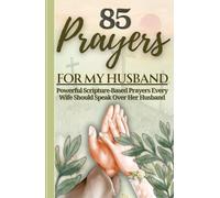 85 Prayers For My Husband: Powerful Scripture-Based Prayers Every Wife Should Speak Over Her Husband