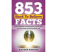 853 Hard To Believe Facts: Better Explained, Counterintuitive and Fun Trivia from the Creator of RaiseYourBrain.com: 4 (Trivia and Quizzes)