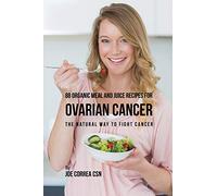 88 Organic Meal and Juice Recipes for Ovarian Cancer: The Natural Way to Fight Cancer