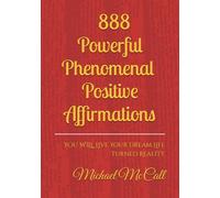 888 Powerful Phenomenal Positive Affirmations: YOU WILL Live Your Dream Life Turned Reality