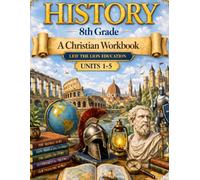 8th Grade History - Semester 1: A Christian Homeschool Workbook (Units 1 - 5) (History Semester Workbooks)