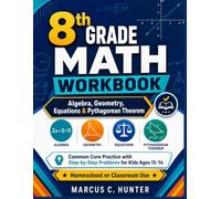 8th Grade Math Workbook: Algebra, Geometry, Equations & Pythagorean Theorem: Common Core Practice with Step-by-Step Problems for Ages 13-14 (Mastering Middle School Math Series)