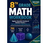 8th Grade Math Workbook: Algebra, Geometry, Functions & Statistics Practice - 700 Common Core-Aligned Questions with Step-by-Step Worked Examples and Full Answer Key. (Math Track)