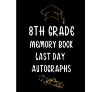 8th Grade Memory Book Last Day Autographs: Keepsake Yearbook Graduation for Eighth Grade Students and Teachers to Collect Signatures and Special Messages