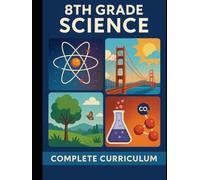 8th Grade Science: Complete Curriculum - Matter, Energy, Earth Systems, Forces, Ecosystems & More (The Complete Science Curriculum: K-12)