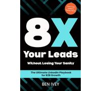 8X Your Leads Without Losing Your Sanity: The Ultimate Linkedin Playbook for B2B Growth
