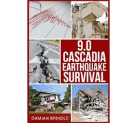 9.0 Cascadia Earthquake Survival: How to Survive the Coming Megathrust Quake That Will Devastate the Pacific Northwest (The Survival Collection)