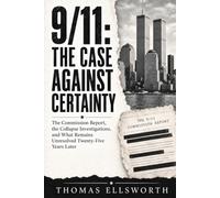 9/11: The Case Against Certainty: The Commission Report, the Collapse Investigations, and What Remains Unresolved Twenty-Five Years Later