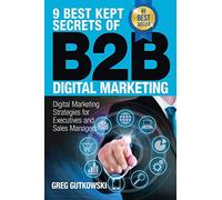 9 Best Kept Secrets of B2B Digital Marketing: Digital Marketing Strategies for Executives and Sales Managers