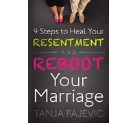 9 Steps to Heal Your Resentment and Reboot Your Marriage