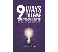 9 Ways to Leave Your Day-to-Day Operations: And Realize Your True Vision