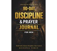 90-DAY DISCIPLINE & PRAYER JOURNAL FOR MEN: Build Faith. Master Discipline. Take Control