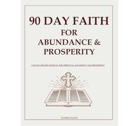 90 Day Faith for Abundance & Prosperity: A Prayer Journal for Spiritual Alignment and Prosperity