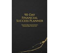 90-Day Financial Success Planner: Transform Your Money. Transform Your Life. (A 90-Day Budgeting and Debt Tracker Workbook)
