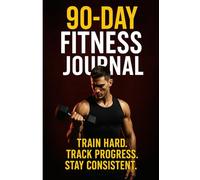 "90-Day Fitness Journal: Train Hard. Track Progress. Stay Consistent.": Daily Workout, Meal & Progress Tracker for Men and Women | Build Habits, Burn Fat, and Crush Goals