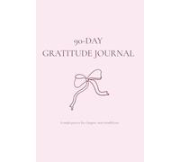 90-Day Gratitude Journal: A Simple Daily Practice for a Calmer, Happier Mind: Daily Reflections to Build Positivity, Mindfulness and Inner Peace