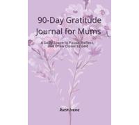 90-Day Gratitude Journal for Mums: A Daily Space to Pause, Reflect, and Draw Closer to God