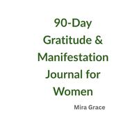 90-Day Gratitude & Manifestation Journal for Women: A Simple Daily Practice to Attract Peace, Confidence, and Abundance