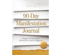 90-Day Manifestation Journal: A Comprehensive Guide for Beginners to Ignite Passion, Build Habits, and Achieve Breakthrough Success (The Limitless Manifestation)