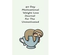 90 Day Motivational Weight Loss For The Unmotivated: Daily Motivational Quotes + Daily Trackers For Everything You Need To Lose Weight