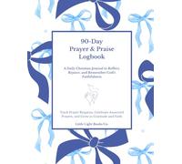 90-Day Prayer & Praise Logbook: A Daily Christian Journal to Reflect, Rejoice, and Remember God’s Faithfulness