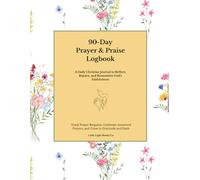 90-Day Prayer & Praise Logbook: A Daily Christian Journal to Reflect, Rejoice, and Remember God’s Faithfulness