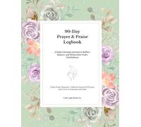 90-Day Prayer & Praise Logbook: A Daily Christian Journal to Reflect, Rejoice, and Remember God's Faithfulness