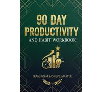 90 Day Productivity and Habit Workbook: Transform yourself Master Goal Setting, Time Management with guided exercises for building habits, boosting ... and achieving your goals in 90 days
