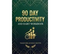 90 Day Productivity and Habit Workbook: Transform yourself Master Goal Setting, Time Management with guided exercises for building habits, boosting ... and achieving your goals in 90 days