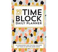 90 Day Time Block Daily Planner: An Organizer For Staying Focused And Getting More Done