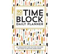 90 Day Time Block Daily Planner: An Organizer For Staying Focused And Getting More Done