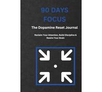 90 Days Focus: The Dopamine Reset Journal: Reclaim Your Attention, Build Discipline & Rewire Your Brain (The 90 Days Discipline Series)