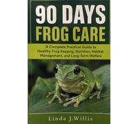 90 Days Frog Care: A Complete Practical Guide to Healthy Frog Keeping, Nutrition, Habitat, Management, and Long-Term Welfare