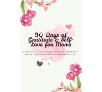 90 Days of Gratitude & Self-Love for Moms: A gentle space to rediscover yourself while cherishing your motherhood