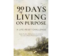 90 Days of Living on Purpose: A Life-Reset Challenge: Daily Truths, Reflections & Actions to Live a More Meaningful Life