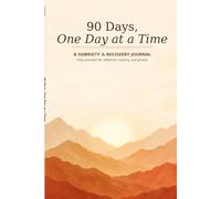 90 Days, One Day at a Time: A Sobriety & Recovery Journal with Daily Prompts for Reflection, Healing, and Growth