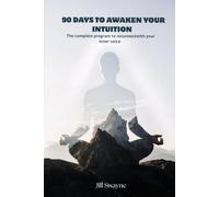 90 DAYS TO AWAKEN YOUR INTUITION: The complete program to reconnect with your inner voice