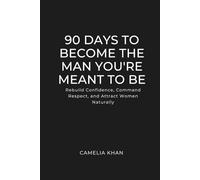 90 Days to Become the Man You’re Meant to Be: Rebuild Confidence, Command Respect, and Attract Women Naturally