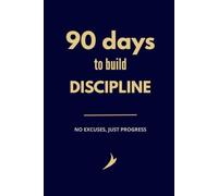 90 Days to Build Discipline: No excuses, Just Progress