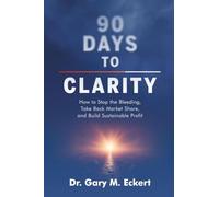 90 Days to Clarity: How to Stop the Bleeding, Take Back Market Share, and Build Sustainable Profit