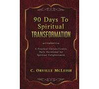 90 Days To Spiritual Transformation: A Practical Christo-Centric Daily Devotional for Spiritual Enlightenment