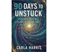 90 Days to Unstuck: A Guided Path to Clarity, Focus, and a Fresh Start