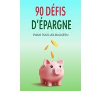 90 Défis d’Épargne pour Tous les Budgets: Des challenges ludiques et motivants pour économiser au quotidien, atteindre vos objectifs financiers et faire de l’épargne une habitude