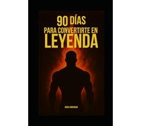 90 Días para Convertirte en Leyenda: Transforma tu mente, tu cuerpo y tu vida en solo 3 meses