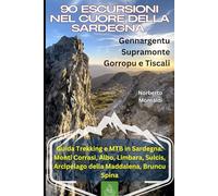 90 Escursioni nel Cuore della Sardegna: Gennargentu, Supramonte, Gorropu e Tiscali: Guida Trekking e MTB in Sardegna: Monti Corrasi, Albo, Limbara, Sulcis, Arcipelago della Maddalena, Bruncu Spina
