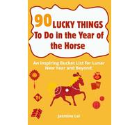 90 Lucky Things to Do in the Year of the Horse: An Inspiring Bucket List for Lunar New Year and Beyond.