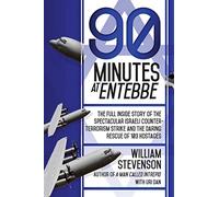 90 Minutes at Entebbe: The Full Inside Story of the Spectacular Israeli Counterterrorism Strike and the Daring Rescue of 103 Hostages